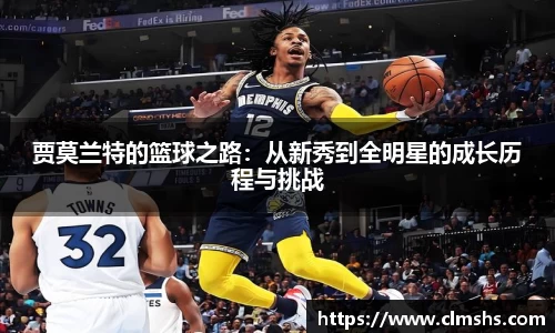 贾莫兰特的篮球之路：从新秀到全明星的成长历程与挑战
