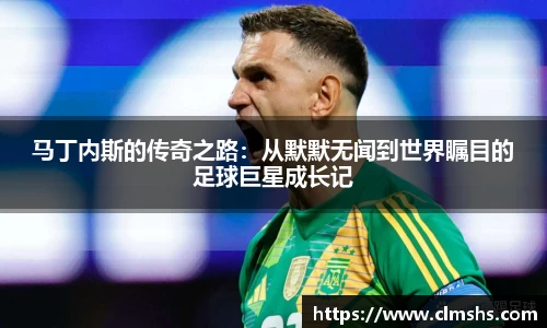 马丁内斯的传奇之路：从默默无闻到世界瞩目的足球巨星成长记
