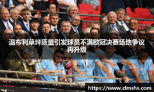 温布利草坪质量引发球员不满欧冠决赛场地争议再升级